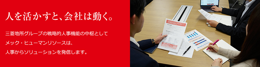人を活かすと、会社は動く。三菱地所グループの戦略的人事機能を中枢としてメック・ｓヒューマンリソースは、人事からソリューションを発信します。