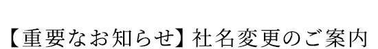 【重要なお知らせ】 社名変更のご案内